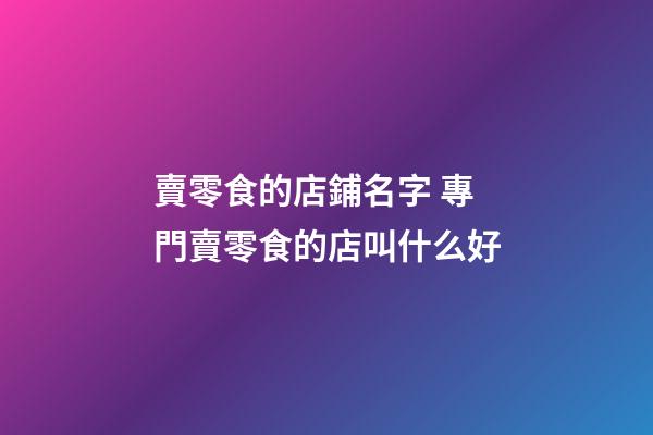 賣零食的店鋪名字 專門賣零食的店叫什么好-第1張-店鋪起名-玄機派